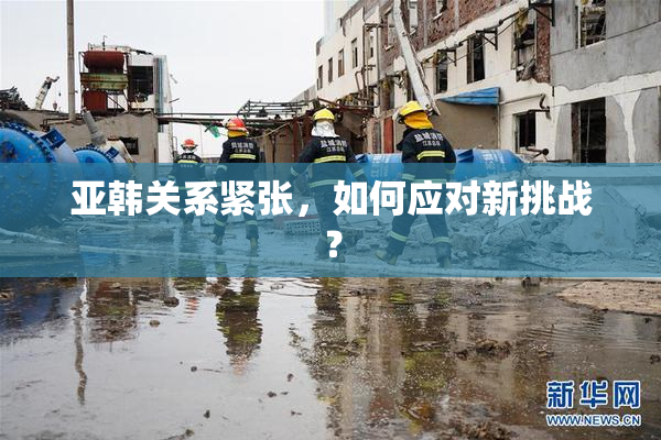 亚韩关系紧张，如何应对新挑战？