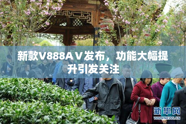 新款V888AⅤ发布，功能大幅提升引发关注