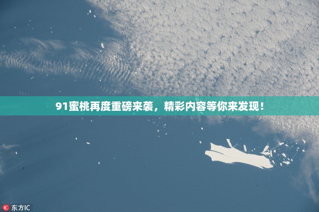 91蜜桃再度重磅来袭，精彩内容等你来发现！