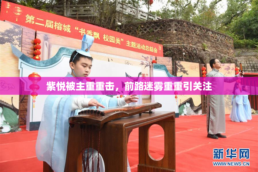 紫悦被主重重击，前路迷雾重重引关注