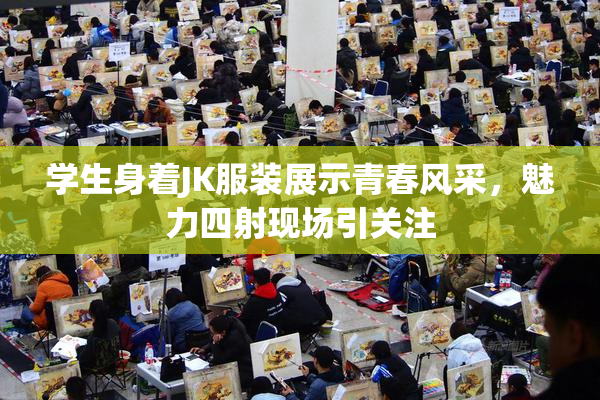 学生身着JK服装展示青春风采，魅力四射现场引关注