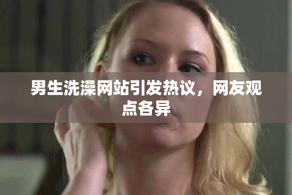 男生洗澡网站引发热议，网友观点各异