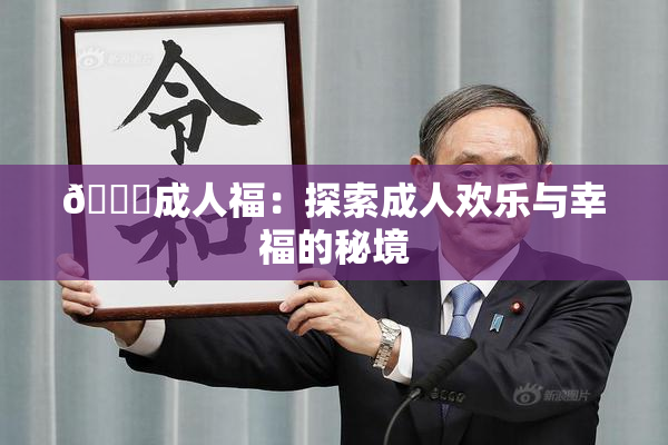 🔞成人福：探索成人欢乐与幸福的秘境