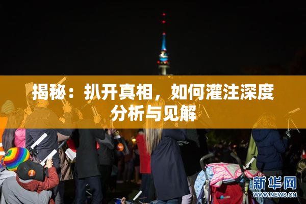 揭秘：扒开真相，如何灌注深度分析与见解