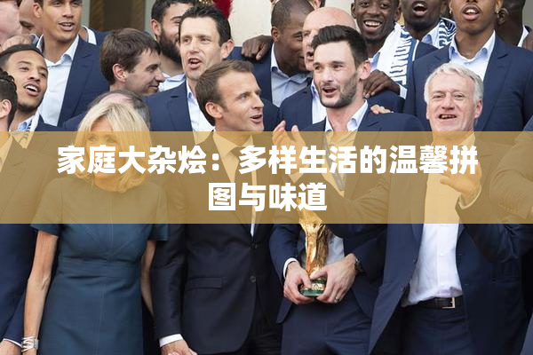 家庭大杂烩：多样生活的温馨拼图与味道
