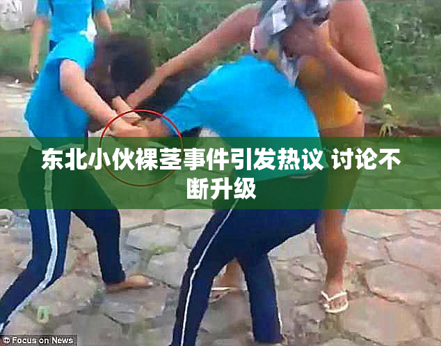 东北小伙裸茎事件引发热议 讨论不断升级