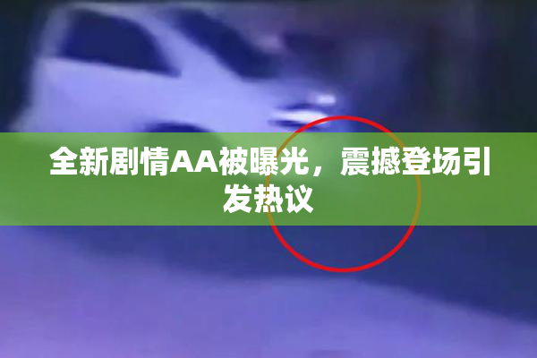全新剧情AA被曝光，震撼登场引发热议