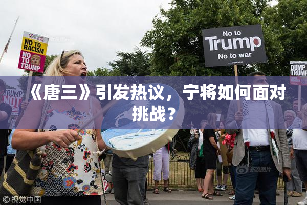 《唐三》引发热议，宁将如何面对挑战？
