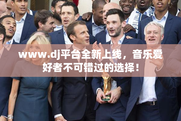 www.dj平台全新上线，音乐爱好者不可错过的选择！