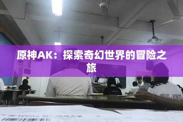 原神AK：探索奇幻世界的冒险之旅