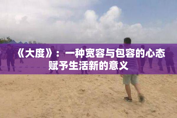 《大度》：一种宽容与包容的心态赋予生活新的意义