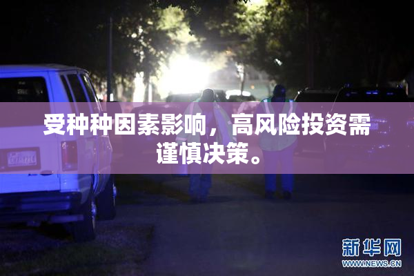 受种种因素影响，高风险投资需谨慎决策。