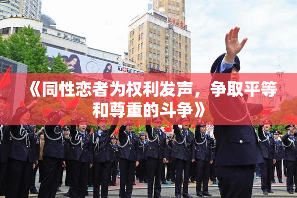 《同性恋者为权利发声，争取平等和尊重的斗争》