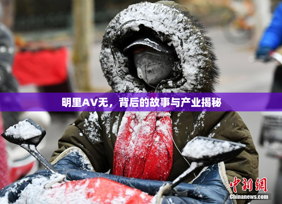明里AV无，背后的故事与产业揭秘