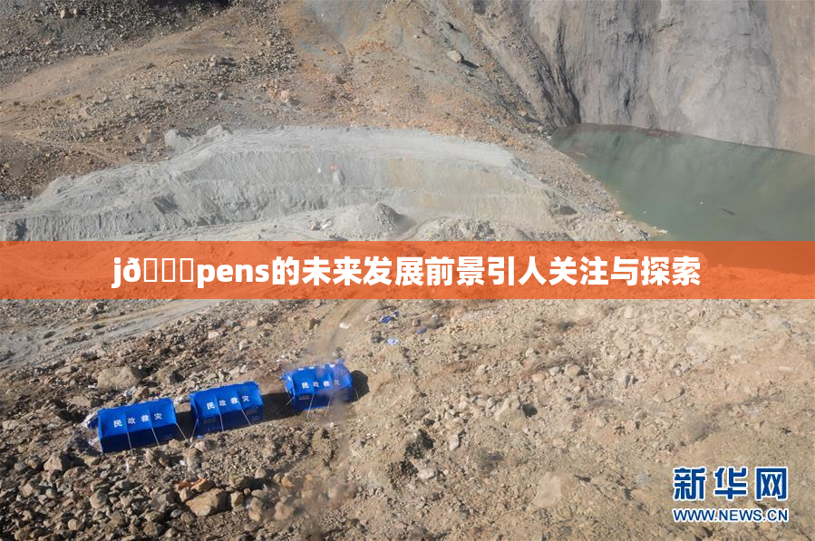 j🈚pens的未来发展前景引人关注与探索