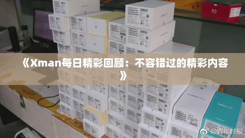 《Xman每日精彩回顾：不容错过的精彩内容》