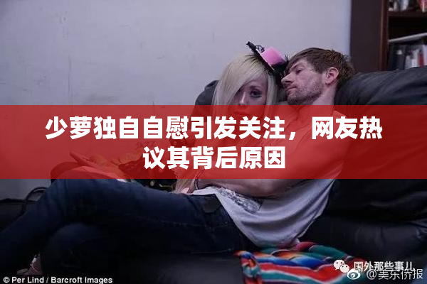 少萝独自自慰引发关注，网友热议其背后原因