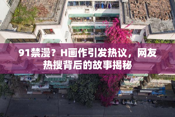 91禁漫？H画作引发热议，网友热搜背后的故事揭秘