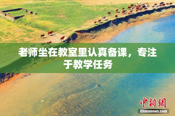 老师坐在教室里认真备课，专注于教学任务