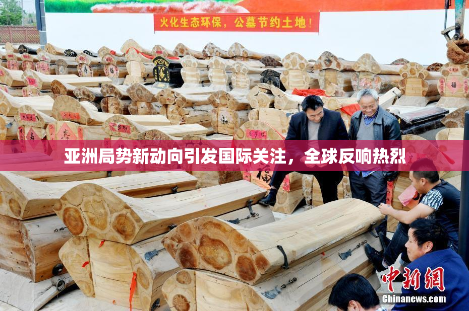 亚洲局势新动向引发国际关注，全球反响热烈