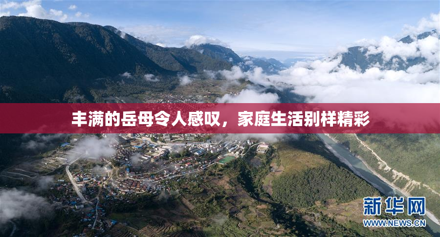 丰满的岳母令人感叹，家庭生活别样精彩