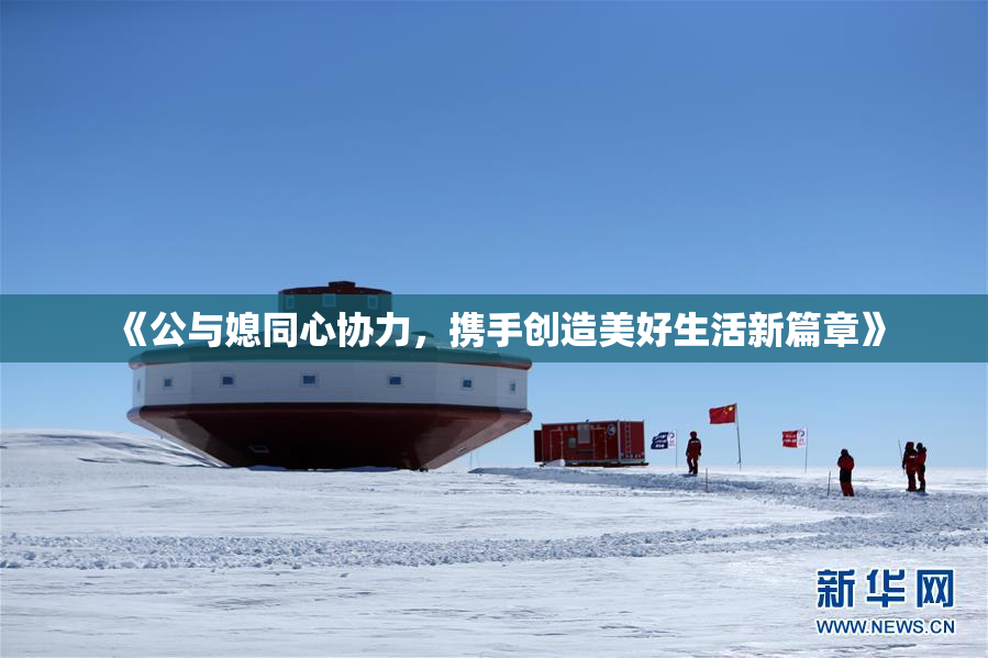《公与媳同心协力，携手创造美好生活新篇章》
