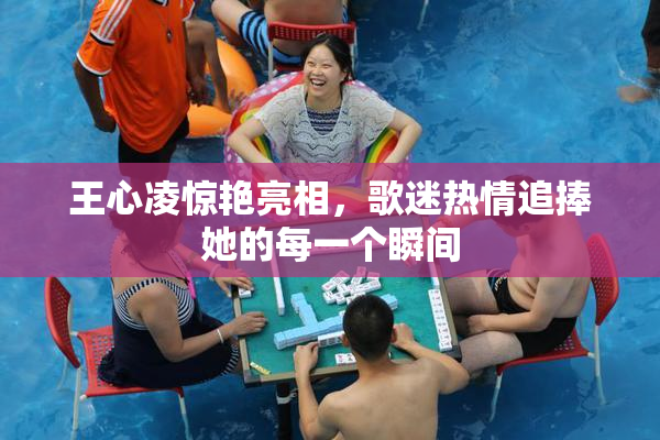 王心凌惊艳亮相，歌迷热情追捧她的每一个瞬间