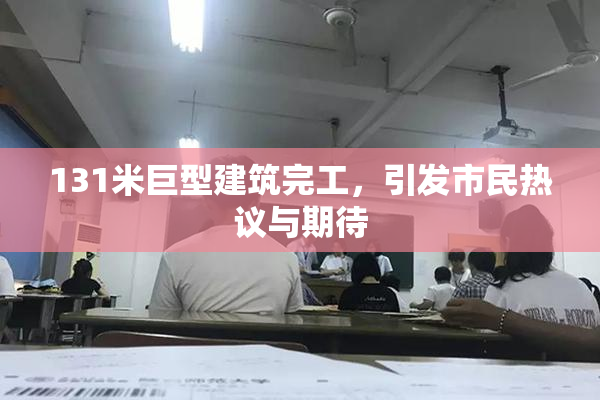131米巨型建筑完工，引发市民热议与期待