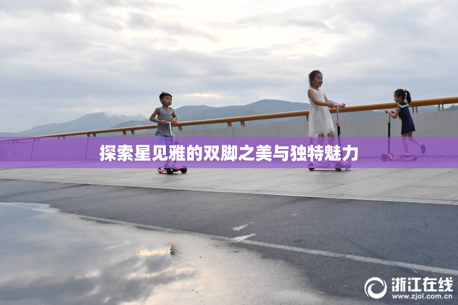 探索星见雅的双脚之美与独特魅力