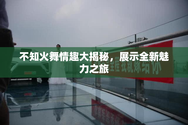 不知火舞情趣大揭秘，展示全新魅力之旅