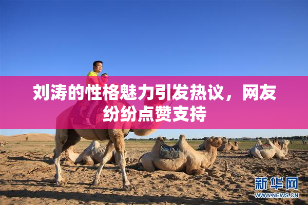 刘涛的性格魅力引发热议，网友纷纷点赞支持