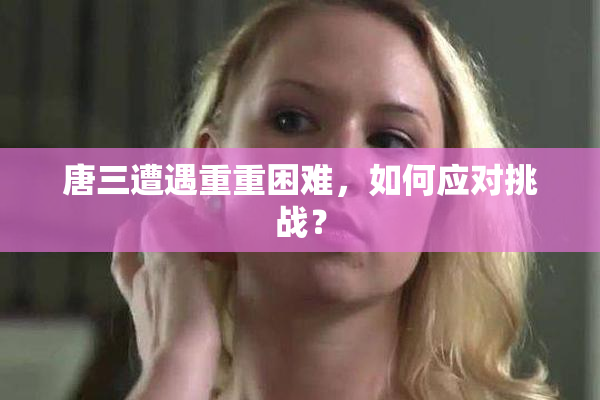 唐三遭遇重重困难，如何应对挑战？