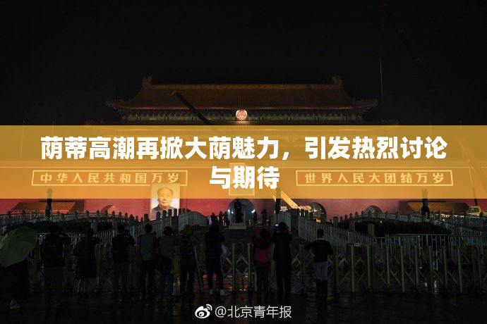 荫蒂高潮再掀大荫魅力，引发热烈讨论与期待