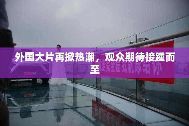 外国大片再掀热潮，观众期待接踵而至