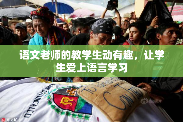 语文老师的教学生动有趣，让学生爱上语言学习