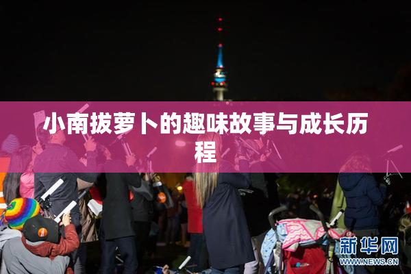 小南拔萝卜的趣味故事与成长历程