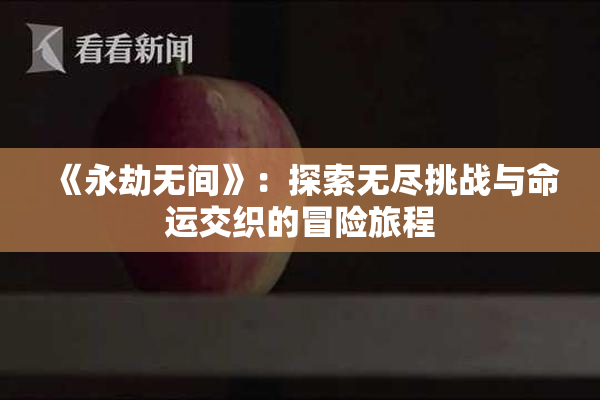 《永劫无间》：探索无尽挑战与命运交织的冒险旅程