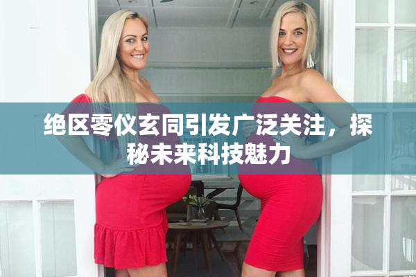 绝区零仪玄同引发广泛关注，探秘未来科技魅力