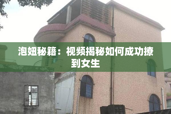 泡妞秘籍：视频揭秘如何成功撩到女生