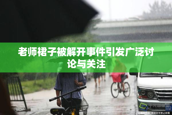 老师裙子被解开事件引发广泛讨论与关注