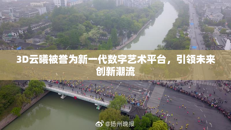 3D云曦被誉为新一代数字艺术平台，引领未来创新潮流
