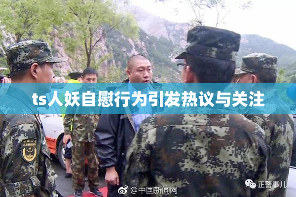 ts人妖自慰行为引发热议与关注