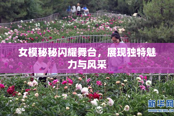 女模秘秘闪耀舞台，展现独特魅力与风采