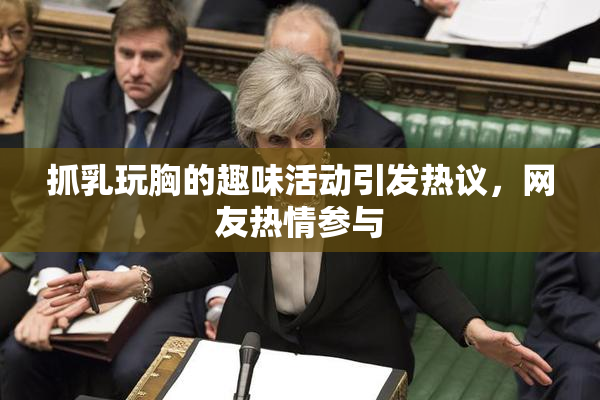 抓乳玩胸的趣味活动引发热议，网友热情参与