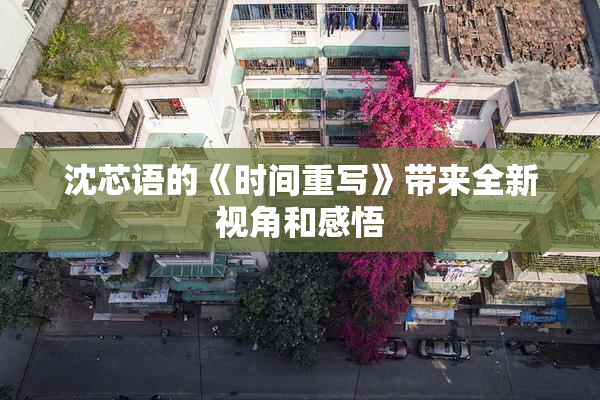 沈芯语的《时间重写》带来全新视角和感悟
