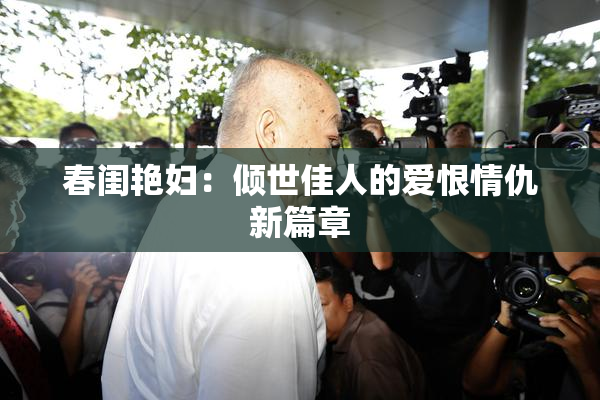 春闺艳妇：倾世佳人的爱恨情仇新篇章