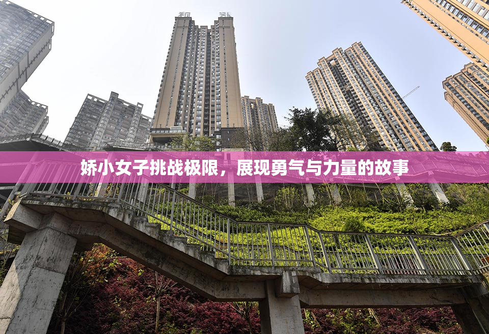 娇小女子挑战极限，展现勇气与力量的故事