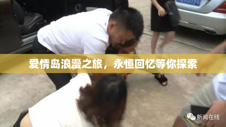 爱情岛浪漫之旅，永恒回忆等你探索