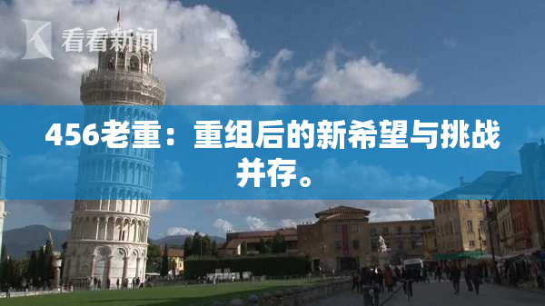 456老重：重组后的新希望与挑战并存。