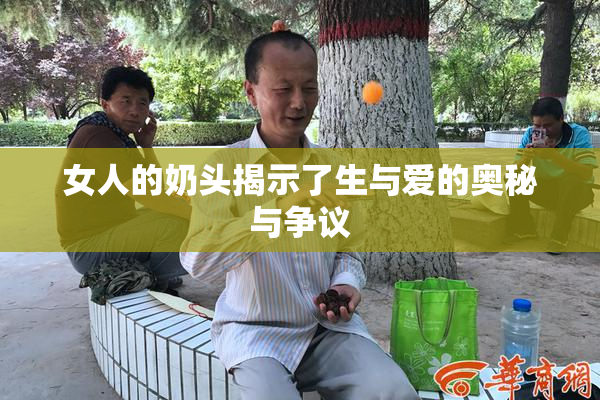 女人的奶头揭示了生与爱的奥秘与争议